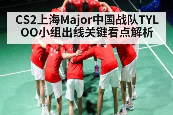 CS2上海Major中国战队TYLOO小组出线关键看点解析