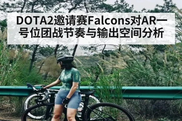 DOTA2邀请赛Falcons对AR一号位团战节奏与输出空间分析